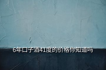 6年口子酒41度的價(jià)格你知道嗎