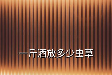 一斤酒放多少蟲草