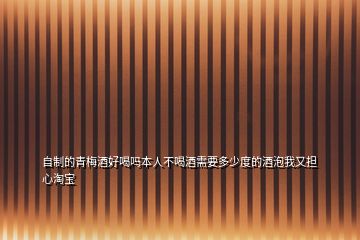 自制的青梅酒好喝嗎本人不喝酒需要多少度的酒泡我又擔(dān)心淘寶