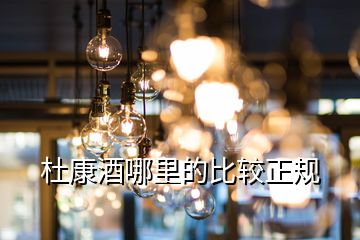 杜康酒哪里的比較正規(guī)