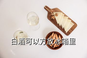 白酒可以方放冰箱里