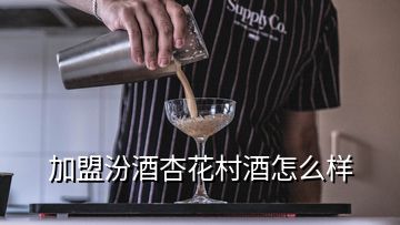 加盟汾酒杏花村酒怎么樣