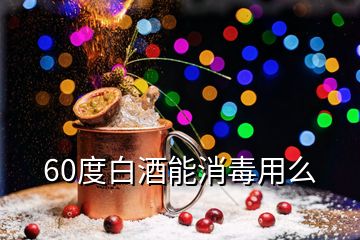 60度白酒能消毒用么