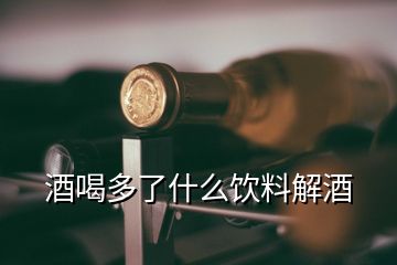 酒喝多了什么飲料解酒