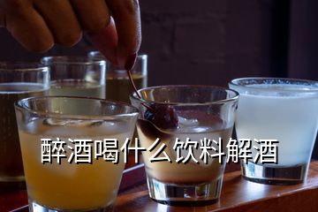 醉酒喝什么飲料解酒