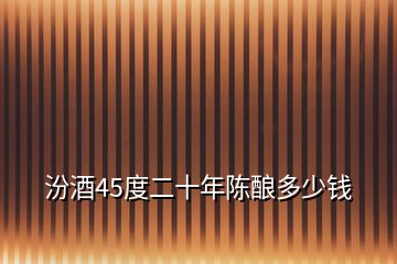 汾酒45度二十年陳釀多少錢