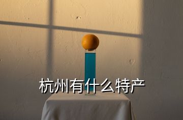 杭州有什么特產(chǎn)