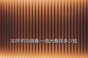 30年的劍南春 一瓶大概得多少錢