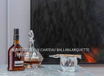 請(qǐng)問(wèn)BORDEAUX CHATEAU BALLANLARQUETTE 1988紅酒價(jià)格