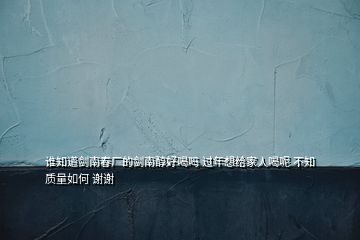 誰知道劍南春廠的劍南醇好喝嗎 過年想給家人喝呢 不知質(zhì)量如何 謝謝