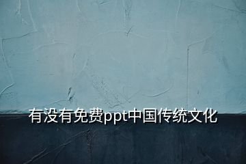 有沒有免費ppt中國傳統(tǒng)文化