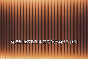 有誰(shuí)知道這瓶30年的青花汾酒多少錢(qián)啊