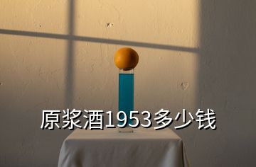 原漿酒1953多少錢