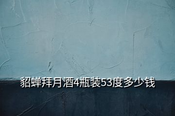 貂蟬拜月酒4瓶裝53度多少錢