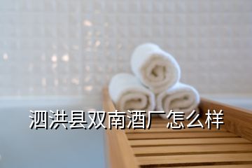 泗洪縣雙南酒廠怎么樣