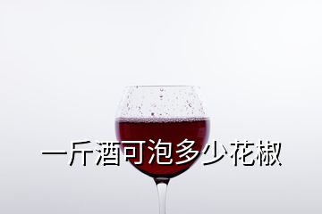 一斤酒可泡多少花椒