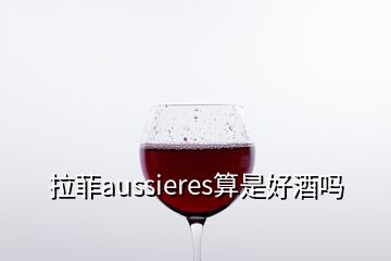 拉菲aussieres算是好酒嗎