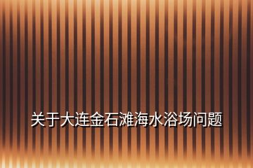 關(guān)于大連金石灘海水浴場問題