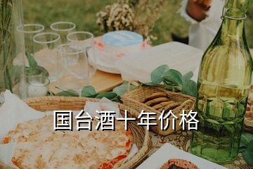 國臺(tái)酒十年價(jià)格