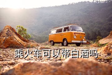 乘火車可以帶白酒嗎