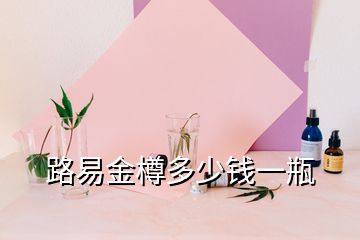 路易金樽多少錢(qián)一瓶