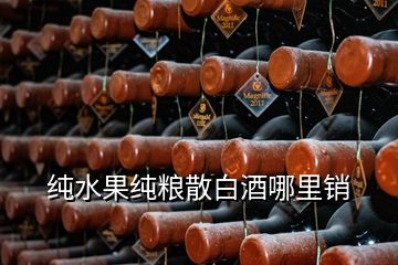 純水果純糧散白酒哪里銷