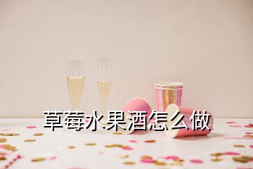 草莓水果酒怎么做