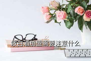 散白酒加盟需要注意什么