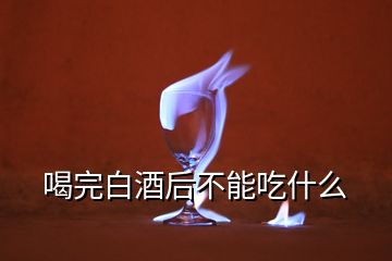 喝完白酒后不能吃什么