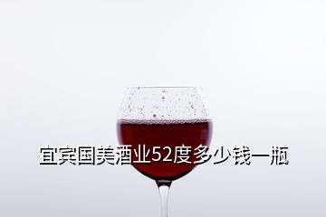 宜賓國(guó)美酒業(yè)52度多少錢一瓶