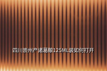 四川崇州產諸葛釀125ML裝如何打開