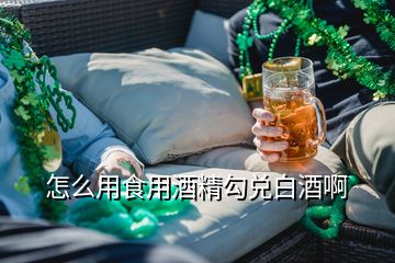 怎么用食用酒精勾兌白酒啊