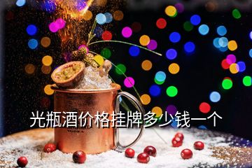 光瓶酒價(jià)格掛牌多少錢一個(gè)