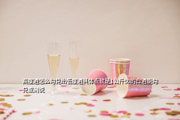 高度酒怎么勾兌出低度酒具體點(diǎn)就是1公斤50的白酒能勾兌或則說