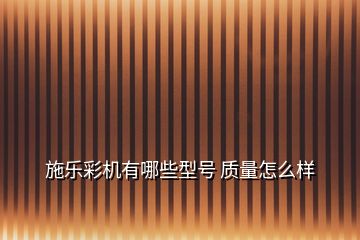 施樂彩機有哪些型號 質量怎么樣