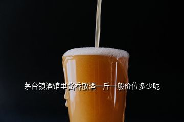 茅臺鎮(zhèn)酒館里醬香散酒一斤一般價位多少呢