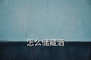 怎么儲(chǔ)藏酒