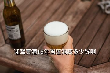 迎駕貢酒16年國(guó)窖洞藏多少錢啊