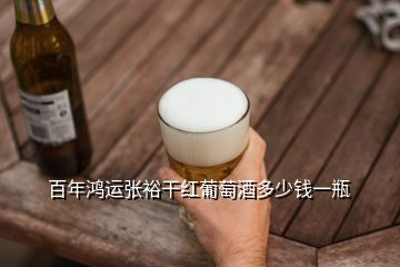 百年鴻運(yùn)張?jiān)８杉t葡萄酒多少錢一瓶