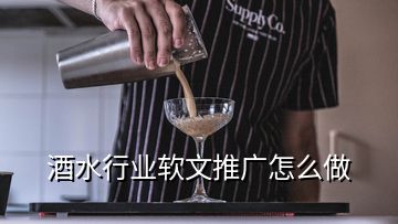 酒水行業(yè)軟文推廣怎么做