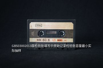 GB503002013版檢驗批填寫中原始記錄檢驗批容量最小實際抽樣