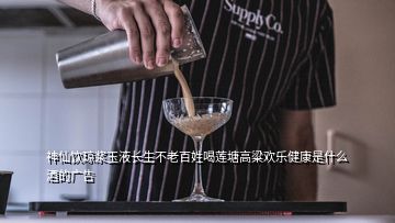 神仙飲瓊漿玉液長生不老百姓喝蓮塘高粱歡樂健康是什么酒的廣告