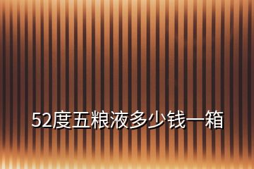 52度五糧液多少錢一箱