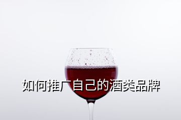 如何推廣自己的酒類品牌