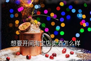 想要開間淘寶店賣酒怎么樣