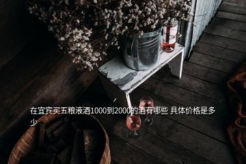 在宜賓買五糧液酒1000到2000的酒有哪些 具體價(jià)格是多少