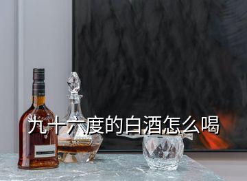 九十六度的白酒怎么喝