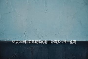 53度20年陳釀?wù)洳匕娴睦习追诰贫嗌馘X一盒啊