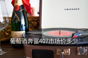 葡萄酒奔富407市場(chǎng)價(jià)多少