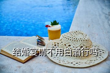 結(jié)婚宴請(qǐng)不用白酒行嗎